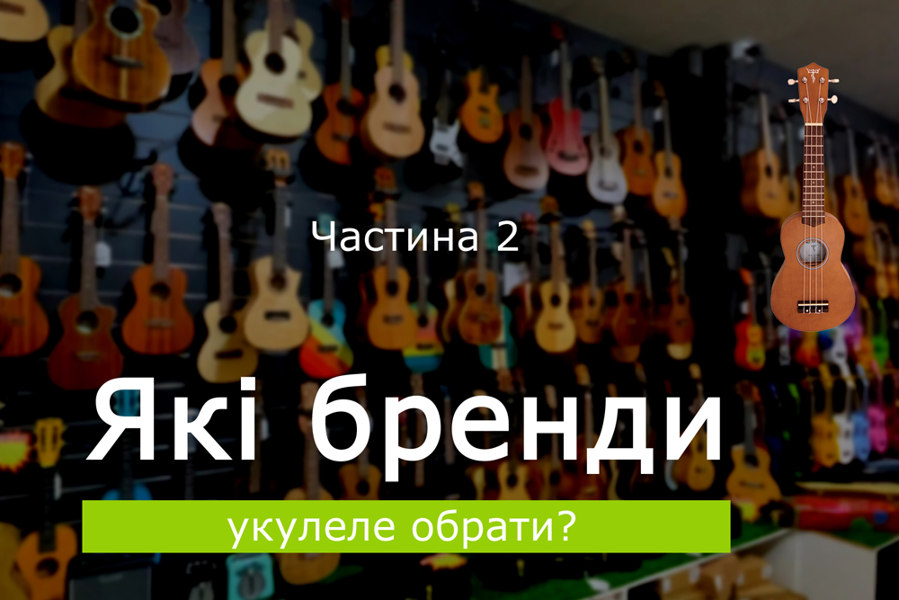Які бренди укулеле обрати? Частина 2