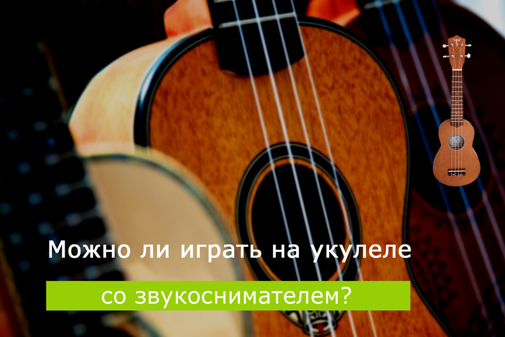 Можно ли играть на укулеле со звукоснимателем?