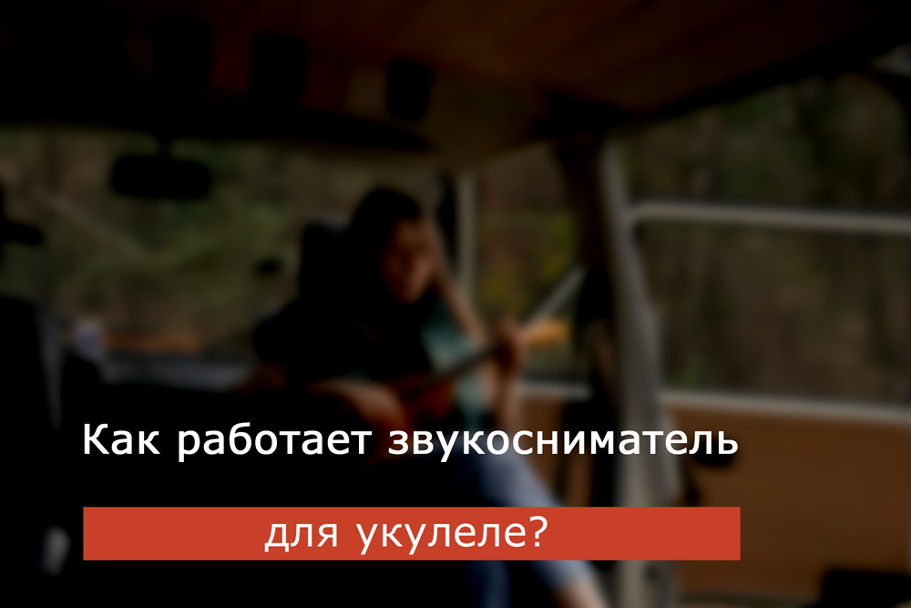 Как работает звукосниматель для укулеле?
